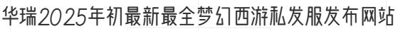 华瑞2025年初最新最全梦幻西游私发服发布网站