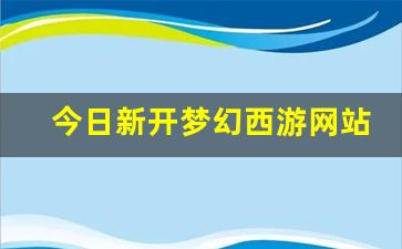 梦幻西游新区：今日新开梦幻西游网站 (1