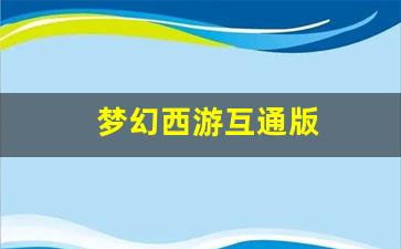 梦幻西游互通版(梦幻西游互通版手机5开教