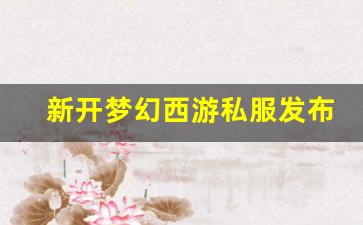 新开梦幻西游私服发布网(新开梦幻西游sf发布)